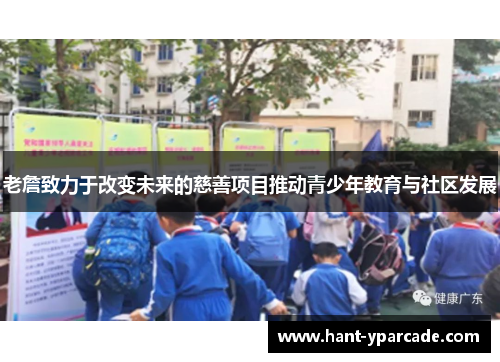 老詹致力于改变未来的慈善项目推动青少年教育与社区发展 老詹致力于改变未来的慈善项目推动青少年教育与社区发展