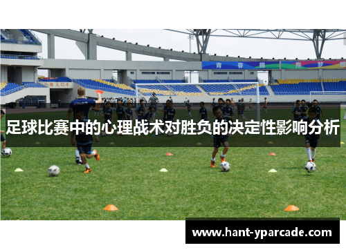 足球比赛中的心理战术对胜负的决定性影响分析 足球比赛中的心理战术对胜负的决定性影响分析