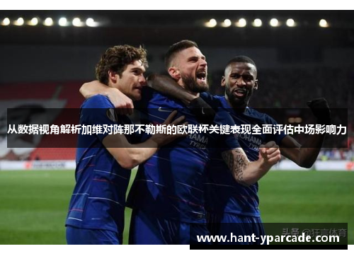 从数据视角解析加维对阵那不勒斯的欧联杯关键表现全面评估中场影响力 从数据视角解析加维对阵那不勒斯的欧联杯关键表现全面评估中场影响力