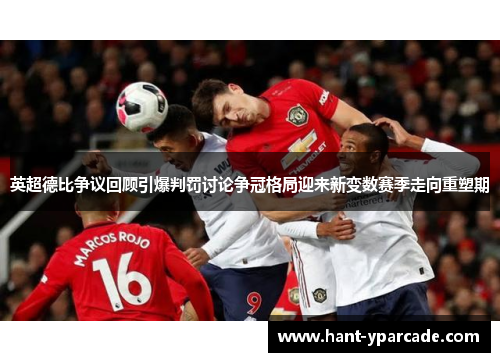 英超德比争议回顾引爆判罚讨论争冠格局迎来新变数赛季走向重塑期