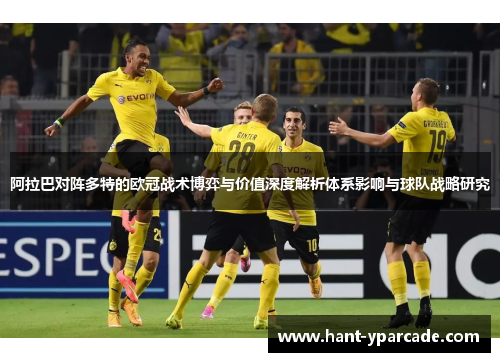 阿拉巴对阵多特的欧冠战术博弈与价值深度解析体系影响与球队战略研究