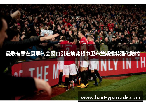 曼联有意在夏季转会窗口引进埃弗顿中卫布兰斯维特强化防线