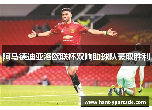 阿马德迪亚洛欧联杯双响助球队豪取胜利