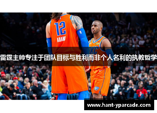 雷霆主帅专注于团队目标与胜利而非个人名利的执教哲学