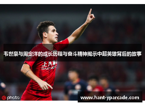 韦世豪与周定洋的成长历程与奋斗精神揭示中超英雄背后的故事 韦世豪与周定洋的成长历程与奋斗精神揭示中超英雄背后的故事