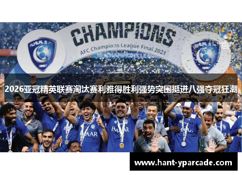 2026亚冠精英联赛淘汰赛利雅得胜利强势突围挺进八强夺冠狂潮 2026亚冠精英联赛淘汰赛利雅得胜利强势突围挺进八强夺冠狂潮